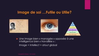Image de soi …Futile ou Utile?
 Une image bien « managée » opposée à une
intelligence bien « travaillée » :
Image + Intellect = atout global
Copyright By Sensory / CG Conseil
 