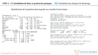 Formation LPIC 1 : Junior Level Linux Professional
Identification de la partition dans laquelle on a installé le boot loader
LPIC-1 102 Installation de linux et gestion des packages – 102.2 Installation du chargeur de démarrage
 