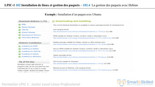 Formation LPIC 1 : Junior Level Linux Professional
Exemple : Installation d’un paquet avec Ubuntu
LPIC-1 102 Installation de linux et gestion des paquets – 102.4 La gestion des paquets avec Debian
 