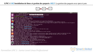 Formation LPIC 1 : Junior Level Linux Professional
LPIC-1 102 Installation de linux et gestion des paquets–102.5 La gestion des paquets avec rpm et yum
 