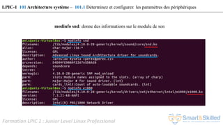 Formation LPIC 1 : Junior Level Linux Professional
modinfo snd: donne des informations sur le module de son
LPIC-1 101 Architecture système – 101.1 Déterminez et configurez les paramètres des périphériques
 