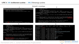 Formation LPIC 1 : Junior Level Linux Professional
LPIC-1 101 Architecture système – 101.2 Démarrage système
1 2
3 4
Initramfs en pratique
 