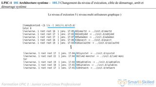 Formation LPIC 1 : Junior Level Linux Professional
LPIC-1 101 Architecture système – 101.3 Changement du niveau d’exécution, cible de démarrage, arrêt et
démarrage système
Le niveau d’exécution 5 ( niveau multi utilisateurs graphique )
 