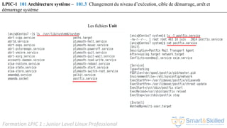 Formation LPIC 1 : Junior Level Linux Professional
LPIC-1 101 Architecture système – 101.3 Changement du niveau d’exécution, cible de démarrage, arrêt et
démarrage système
Les fichiers Unit
 