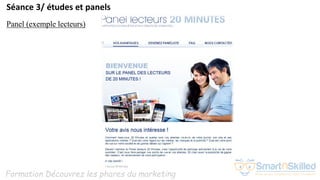 Formation Découvrez les phares du marketing
Séance 3/ études et panels
Panel (exemple lecteurs)
 