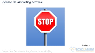 Formation Découvrez les phares du marketing
Séance 4/ Marketing sectoriel
À suivre …
 