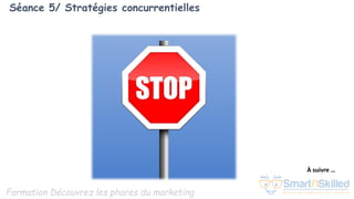 Formation Découvrez les phares du marketing
Séance 5/ Stratégies concurrentielles
À suivre …
 