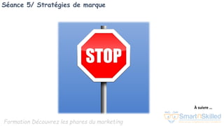 Formation Découvrez les phares du marketing
Séance 5/ Stratégies de marque
À suivre …
 