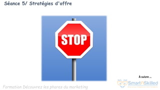 Formation Découvrez les phares du marketing
Séance 5/ Stratégies d'offre
À suivre …
 
