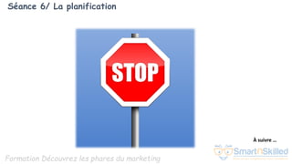 Formation Découvrez les phares du marketing
Séance 6/ La planification
À suivre …
 