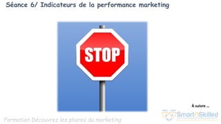Formation Découvrez les phares du marketing
Séance 6/ Indicateurs de la performance marketing
À suivre …
 