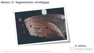 Formation Découvrez les phares du marketing
A suivre …
Séance 2/ Segmentation stratégique
 