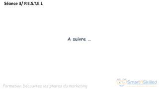 Formation Découvrez les phares du marketing
A suivre …
Séance 3/ P.E.S.T.E.L
 