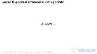 Formation Découvrez les phares du marketing
A suivre …
Séance 3/ Système d’information marketing & Veille
 