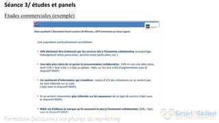 Formation Découvrez les phares du marketing
Séance 3/ études et panels
Etudes commerciales (exemple)
 