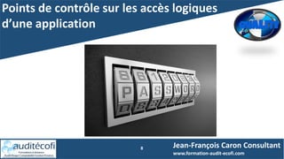 Points de contrôle sur les accès logiques
d’une application
8 Jean-François Caron Consultant
www.formation-audit-ecofi.com
 