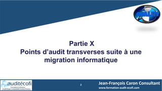 2
Partie X
Points d’audit transverses suite à une
migration informatique
Jean-François Caron Consultant
www.formation-audit-ecofi.com
 