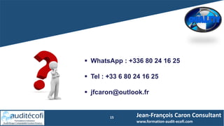 15 Jean-François Caron Consultant
www.formation-audit-ecofi.com
 WhatsApp : +336 80 24 16 25
 Tel : +33 6 80 24 16 25
 jfcaron@outlook.fr
 