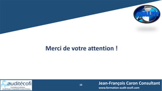 16
Merci de votre attention !
Jean-François Caron Consultant
www.formation-audit-ecofi.com
 