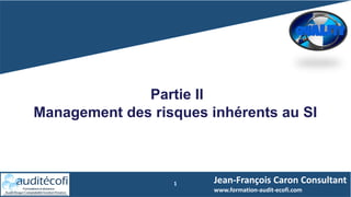 1
Partie II
Management des risques inhérents au SI
Jean-François Caron Consultant
www.formation-audit-ecofi.com
 