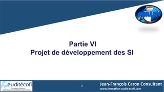2
Partie VI
Projet de développement des SI
Jean-François Caron Consultant
www.formation-audit-ecofi.com
 