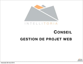 C ONSEIL
                       GESTION DE PROJET WEB




mercredi 26 mai 2010
 