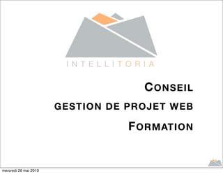 C ONSEIL
                       GESTION DE PROJET WEB

                                  F ORMATION


mercredi 26 mai 2010
 