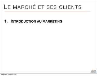 LE MARCHÉ ET SES CLIENTS

    1. INTRODUCTION AU MARKETING




mercredi 26 mai 2010
 