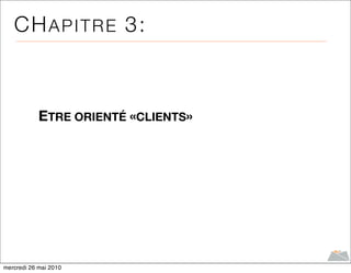 CH A P I T R E 3:



            ETRE ORIENTÉ «CLIENTS»




mercredi 26 mai 2010
 