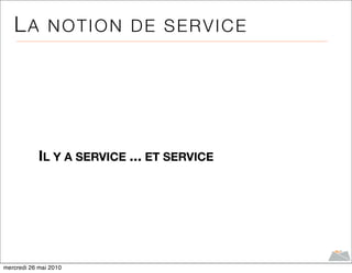 LA NOTION DE SERVICE




            IL Y A SERVICE ... ET SERVICE




mercredi 26 mai 2010
 