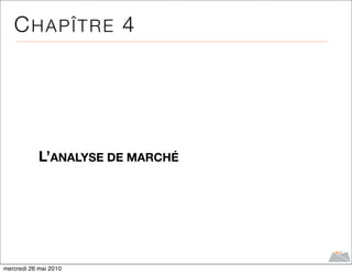 CHAPÎTRE 4




            L’ANALYSE DE MARCHÉ




mercredi 26 mai 2010
 