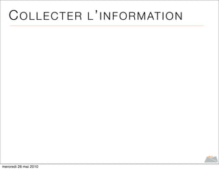 C O L L E C T E R L ’ I N F O R M AT I O N




mercredi 26 mai 2010
 