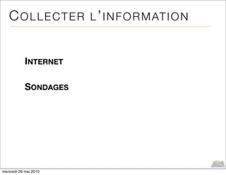 C O L L E C T E R L ’ I N F O R M AT I O N


            INTERNET

            SONDAGES




mercredi 26 mai 2010
 
