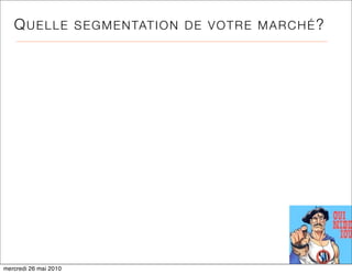 QUELLE              S E G M E N TAT I O N D E V O T R E M A R C H É ?




mercredi 26 mai 2010
 