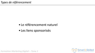 Formation Marketing Digital – Tome 1
•Le référencement naturel
•Les liens sponsorisés
Types de référencement
 