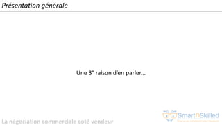 La négociation commerciale coté vendeur
Présentation générale
Une 3° raison d’en parler...
 