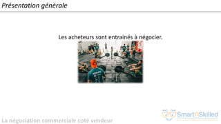 La négociation commerciale coté vendeur
Présentation générale
Les acheteurs sont entrainés à négocier.
 