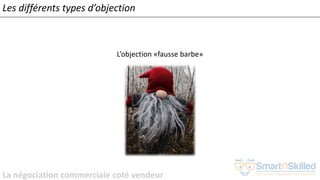 La négociation commerciale coté vendeur
Les différents types d’objection
L’objection «fausse barbe»
 