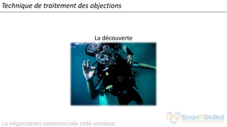 La négociation commerciale coté vendeur
La découverte
Technique de traitement des objections
 