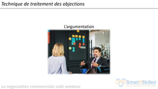 La négociation commerciale coté vendeur
L’argumentation
Technique de traitement des objections
 