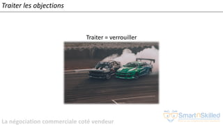 La négociation commerciale coté vendeur
Traiter les objections
Traiter = verrouiller
 