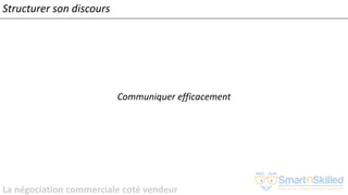 La négociation commerciale coté vendeur
Communiquer efficacement
Structurer son discours
 