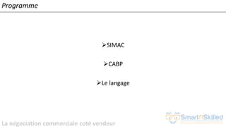 La négociation commerciale coté vendeur
Programme
➢SIMAC
➢CABP
➢Le langage
 