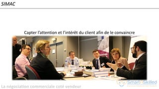 La négociation commerciale coté vendeur
Capter l’attention et l’intérêt du client afin de le convaincre
SIMAC
 