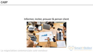 La négociation commerciale coté vendeur
Informer, inciter, prouver & penser client
CABP
 