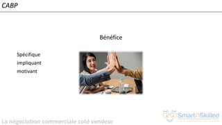 La négociation commerciale coté vendeur
Bénéfice
Spécifique
impliquant
motivant
CABP
 