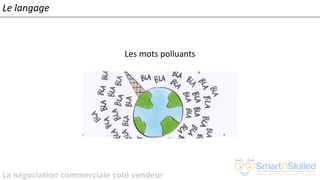 La négociation commerciale coté vendeur
Les mots polluants
Le langage
 