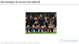La négociation commerciale coté vendeur
Des tactiques au service d’un objectif
 