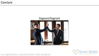 La négociation commerciale coté vendeur
Conclure
Gagnant/Gagnant
 