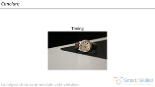 La négociation commerciale coté vendeur
Conclure
Timing
 
